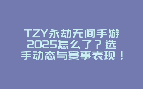 TZY永劫无间手游2025怎么了?选手动态与赛事表现!_游戏资讯_36397绿色下载网 TZY永劫无间手游2025怎么了?选手动态与赛事表现!_游戏资讯_36397绿色下载网