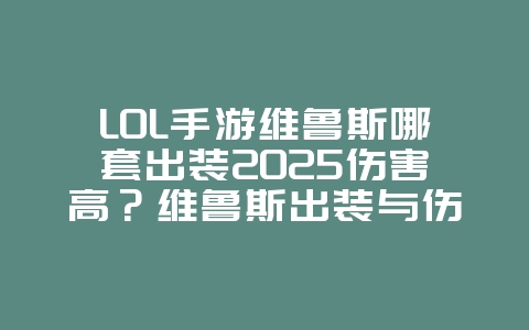 LOL手游维鲁斯哪套出装2025伤害高?维鲁斯出装与伤害最大化!_游戏攻略_36397绿色下载网 LOL手游维鲁斯哪套出装2025伤害高?维鲁斯出装与伤害最大化!_游戏攻略_36397绿色下载网