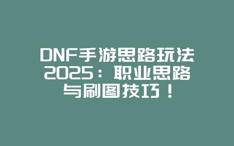 DNF手游思路玩法2025:职业思路与刷图技巧!_游戏攻略_36397绿色下载网 DNF手游思路玩法2025:职业思路与刷图技巧!_游戏攻略_36397绿色下载网