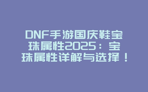 DNF手游国庆鞋宝珠属性2025：宝珠属性详解与选择！_游戏攻略_36397绿色下载网