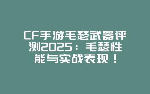 CF手游毛瑟武器评测2025：毛瑟性能与实战表现！_游戏攻略_36397绿色下载网