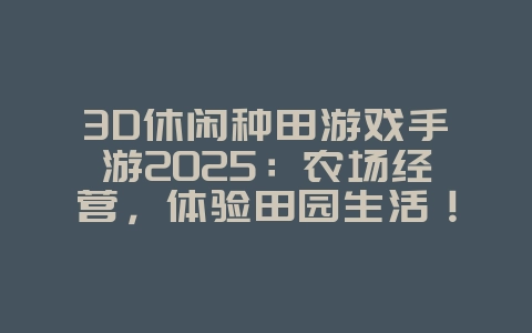 3D休闲种田游戏手游2025：农场经营，体验田园生活！_游戏推荐_36397绿色下载网