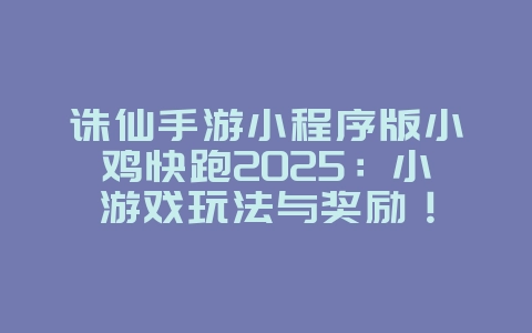 诛仙手游小程序版小鸡快跑2025:小游戏玩法与奖励!_游戏攻略_36397绿色下载网 诛仙手游小程序版小鸡快跑2025:小游戏玩法与奖励!_游戏攻略_36397绿色下载网