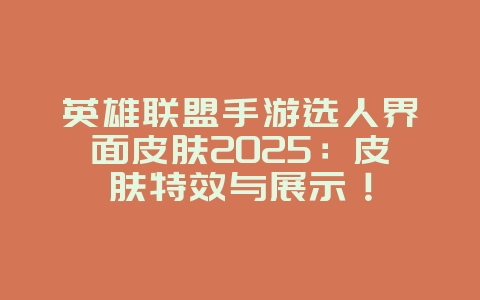 英雄联盟手游选人界面皮肤2025：皮肤特效与展示！_游戏资讯_36397绿色下载网