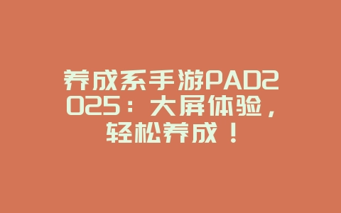 养成系手游PAD2025：大屏体验，轻松养成！_游戏推荐_36397绿色下载网