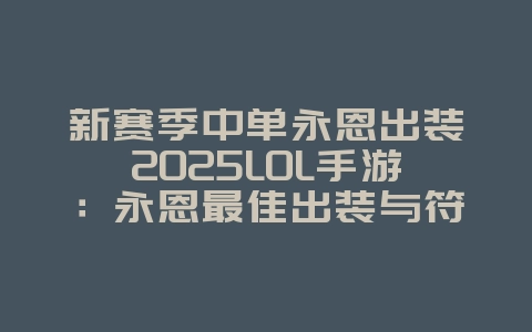 新赛季中单永恩出装2025LOL手游:永恩最佳出装与符文搭配!_游戏攻略_36397绿色下载网 新赛季中单永恩出装2025LOL手游:永恩最佳出装与符文搭配!_游戏攻略_36397绿色下载网