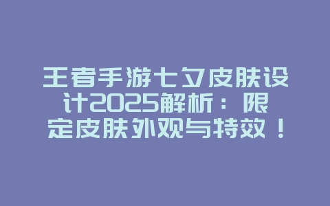 王者手游七夕皮肤设计2025解析：限定皮肤外观与特效！_游戏资讯_36397绿色下载网