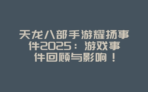 天龙八部手游耀扬事件2025:游戏事件回顾与影响!_游戏资讯_36397绿色下载网 天龙八部手游耀扬事件2025:游戏事件回顾与影响!_游戏资讯_36397绿色下载网