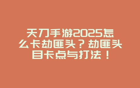 天刀手游2025怎么卡劫匪头?劫匪头目卡点与打法!_游戏攻略_36397绿色下载网 天刀手游2025怎么卡劫匪头?劫匪头目卡点与打法!_游戏攻略_36397绿色下载网