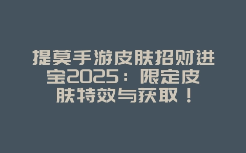 提莫手游皮肤招财进宝2025：限定皮肤特效与获取！_游戏资讯_36397绿色下载网