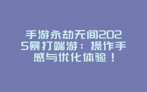 手游永劫无间2025暴打端游：操作手感与优化体验！_游戏资讯_36397绿色下载网