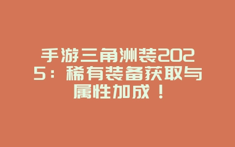 手游三角洲装2025：稀有装备获取与属性加成！_游戏攻略_36397绿色下载网