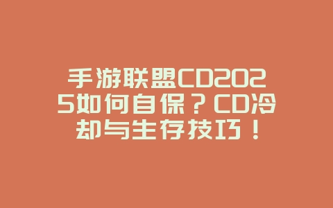 手游联盟CD2025如何自保?CD冷却与生存技巧!_游戏攻略_36397绿色下载网 手游联盟CD2025如何自保?CD冷却与生存技巧!_游戏攻略_36397绿色下载网