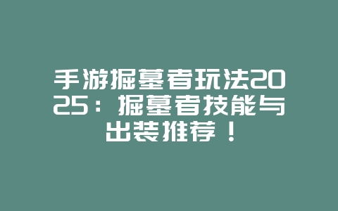 手游掘墓者玩法2025:掘墓者技能与出装推荐!_游戏攻略_36397绿色下载网 手游掘墓者玩法2025:掘墓者技能与出装推荐!_游戏攻略_36397绿色下载网