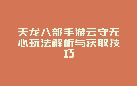 天龙八部手游云守无心玩法解析与获取技巧_游戏攻略_36397绿色下载网