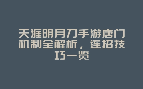 天涯明月刀手游唐门机制全解析，连招技巧一览_游戏攻略_36397绿色下载网