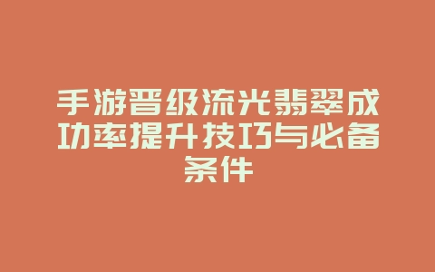 手游晋级流光翡翠成功率提升技巧与必备条件_游戏攻略_36397绿色下载网