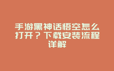 手游黑神话悟空怎么打开?下载安装流程详解_新游动态_36397绿色下载网 手游黑神话悟空怎么打开?下载安装流程详解_新游动态_36397绿色下载网