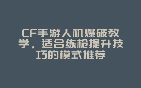 CF手游人机爆破教学,适合练枪提升技巧的模式推荐_游戏攻略_36397绿色下载网 CF手游人机爆破教学,适合练枪提升技巧的模式推荐_游戏攻略_36397绿色下载网