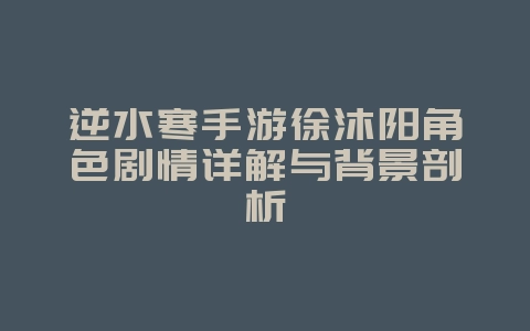 逆水寒手游徐沐阳角色剧情详解与背景剖析_游戏资讯_36397绿色下载网 逆水寒手游徐沐阳角色剧情详解与背景剖析_游戏资讯_36397绿色下载网