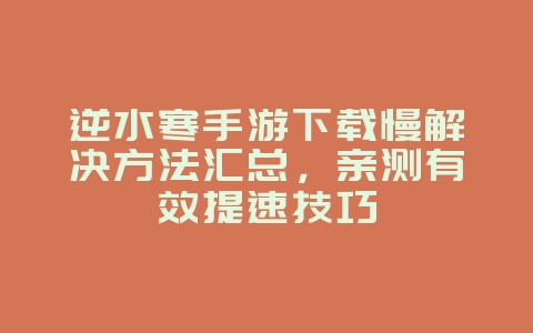逆水寒手游下载慢解决方法汇总,亲测有效提速技巧_游戏攻略_36397绿色下载网 逆水寒手游下载慢解决方法汇总,亲测有效提速技巧_游戏攻略_36397绿色下载网