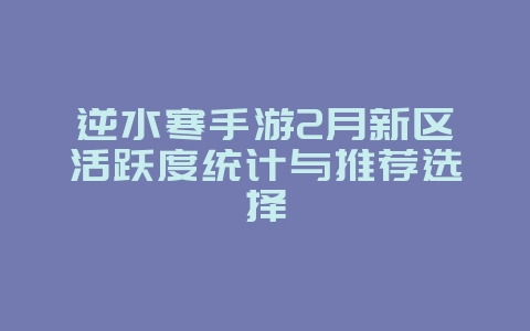 逆水寒手游2月新区活跃度统计与推荐选择_游戏资讯_36397绿色下载网