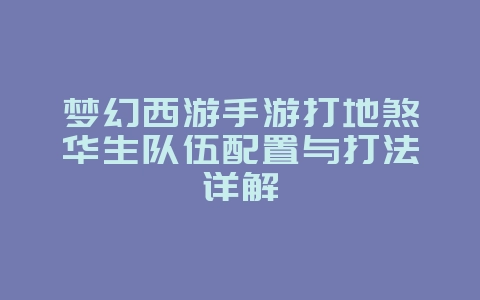 梦幻西游手游打地煞华生队伍配置与打法详解_游戏攻略_36397绿色下载网 梦幻西游手游打地煞华生队伍配置与打法详解_游戏攻略_36397绿色下载网