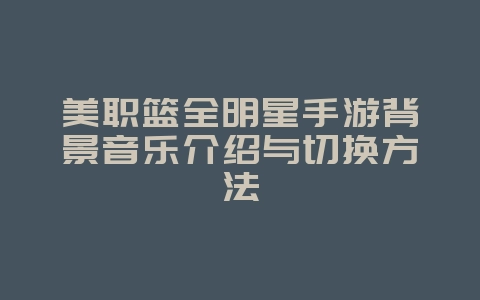 美职篮全明星手游背景音乐介绍与切换方法_游戏资讯_36397绿色下载网 美职篮全明星手游背景音乐介绍与切换方法_游戏资讯_36397绿色下载网