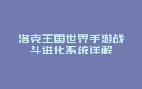 洛克王国世界手游战斗进化系统详解_游戏攻略_36397绿色下载网 洛克王国世界手游战斗进化系统详解_游戏攻略_36397绿色下载网