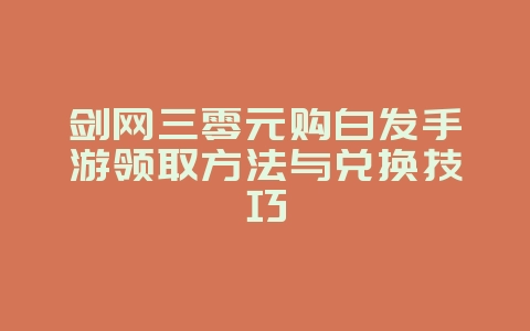 剑网三零元购白发手游领取方法与兑换技巧_游戏资讯_36397绿色下载网 剑网三零元购白发手游领取方法与兑换技巧_游戏资讯_36397绿色下载网