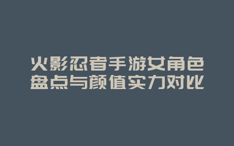 火影忍者手游女角色盘点与颜值实力对比_游戏攻略_36397绿色下载网 火影忍者手游女角色盘点与颜值实力对比_游戏攻略_36397绿色下载网