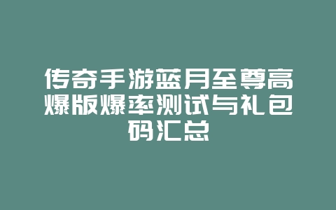 传奇手游蓝月至尊高爆版爆率测试与礼包码汇总_新游动态_36397绿色下载网 传奇手游蓝月至尊高爆版爆率测试与礼包码汇总_新游动态_36397绿色下载网