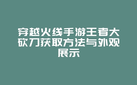 穿越火线手游王者大砍刀获取方法与外观展示_游戏资讯_36397绿色下载网 穿越火线手游王者大砍刀获取方法与外观展示_游戏资讯_36397绿色下载网