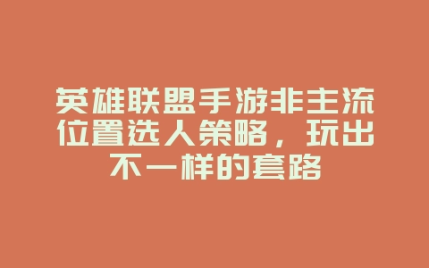 英雄联盟手游非主流位置选人策略,玩出不一样的套路_游戏攻略_36397绿色下载网 英雄联盟手游非主流位置选人策略,玩出不一样的套路_游戏攻略_36397绿色下载网