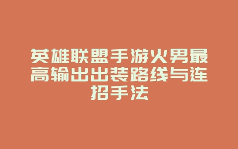 英雄联盟手游火男最高输出出装路线与连招手法_游戏攻略_36397绿色下载网