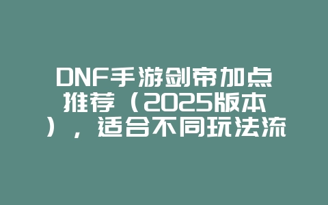 DNF手游剑帝加点推荐(2025版本),适合不同玩法流派_游戏攻略_36397绿色下载网 DNF手游剑帝加点推荐(2025版本),适合不同玩法流派_游戏攻略_36397绿色下载网