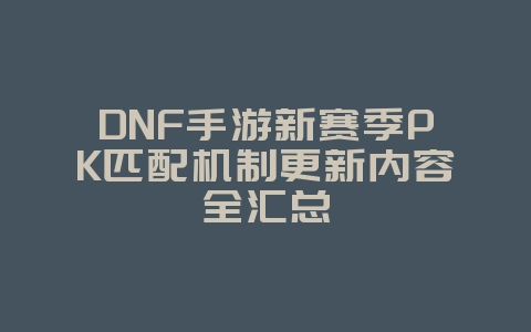 DNF手游新赛季PK匹配机制更新内容全汇总_游戏资讯_36397绿色下载网 DNF手游新赛季PK匹配机制更新内容全汇总_游戏资讯_36397绿色下载网