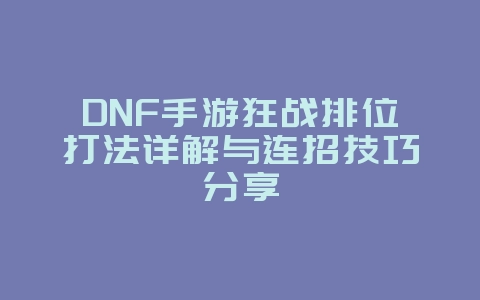 DNF手游狂战排位打法详解与连招技巧分享_游戏攻略_36397绿色下载网 DNF手游狂战排位打法详解与连招技巧分享_游戏攻略_36397绿色下载网