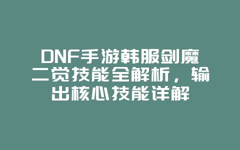 DNF手游韩服剑魔二觉技能全解析,输出核心技能详解_游戏攻略_36397绿色下载网 DNF手游韩服剑魔二觉技能全解析,输出核心技能详解_游戏攻略_36397绿色下载网