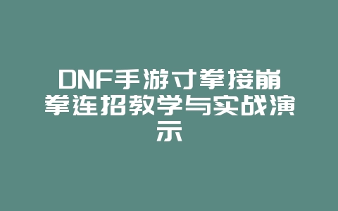 DNF手游寸拳接崩拳连招教学与实战演示_游戏攻略_36397绿色下载网