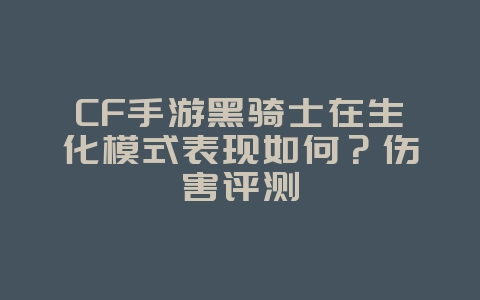 CF手游黑骑士在生化模式表现如何?伤害评测_游戏攻略_36397绿色下载网 CF手游黑骑士在生化模式表现如何?伤害评测_游戏攻略_36397绿色下载网