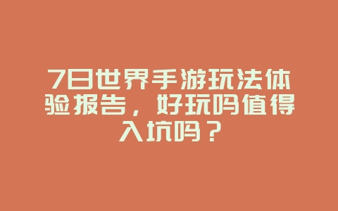 7日世界手游玩法体验报告，好玩吗值得入坑吗？_游戏资讯_36397绿色下载网