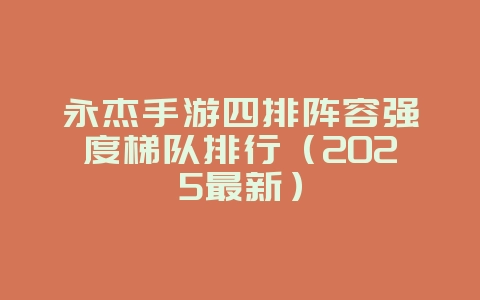 永杰手游四排阵容强度梯队排行（2025最新）_游戏攻略_36397绿色下载网