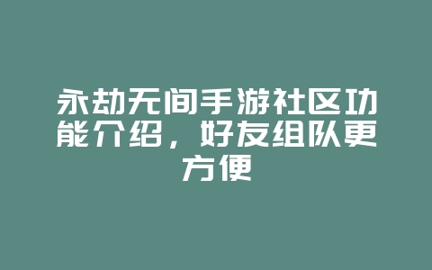 永劫无间手游社区功能介绍，好友组队更方便_游戏资讯_36397绿色下载网