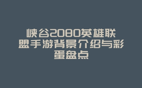 峡谷2080英雄联盟手游背景介绍与彩蛋盘点_游戏资讯_36397绿色下载网