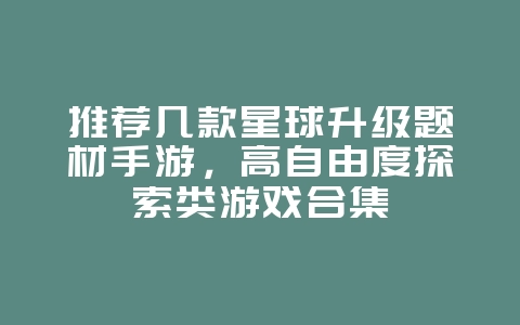 推荐几款星球升级题材手游，高自由度探索类游戏合集_新游动态_36397绿色下载网