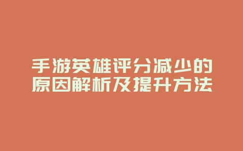 手游英雄评分减少的原因解析及提升方法_游戏攻略_36397绿色下载网