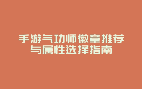 手游气功师徽章推荐与属性选择指南_游戏攻略_36397绿色下载网 手游气功师徽章推荐与属性选择指南_游戏攻略_36397绿色下载网