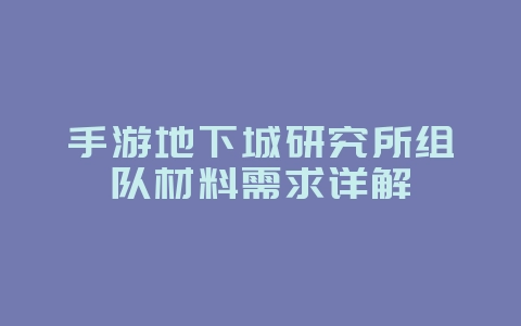 手游地下城研究所组队材料需求详解_游戏攻略_36397绿色下载网