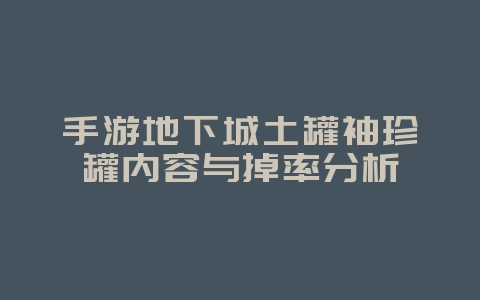 手游地下城土罐袖珍罐内容与掉率分析_游戏攻略_36397绿色下载网 手游地下城土罐袖珍罐内容与掉率分析_游戏攻略_36397绿色下载网